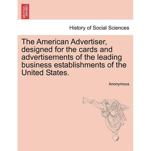 The American Advertiser, Designed for the Cards and Advertisements of the Leading Business Establishments of the United States. (Paperback)