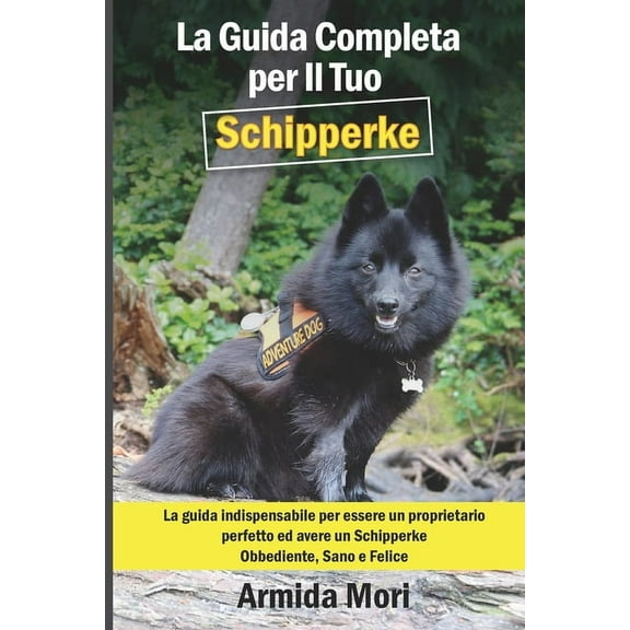 La Guida Completa per Il Tuo Schipperke: La guida indispensabile per essere un proprietario perfetto ed avere un Schipperke Obbediente, Sano e Felice (Paperback)