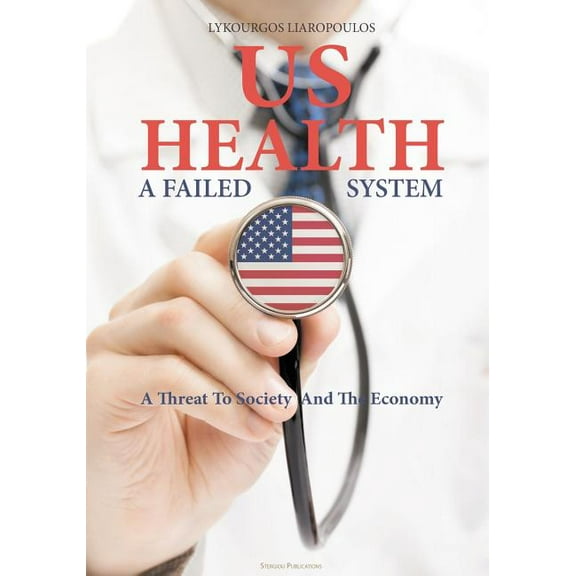US Health: A Failed System: A Threat to Society and the Economy, (Paperback)