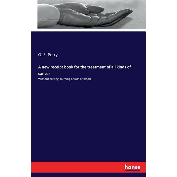 A new receipt book for the treatment of all kinds of cancer: Without cutting, burning or loss of blood, (Paperback)