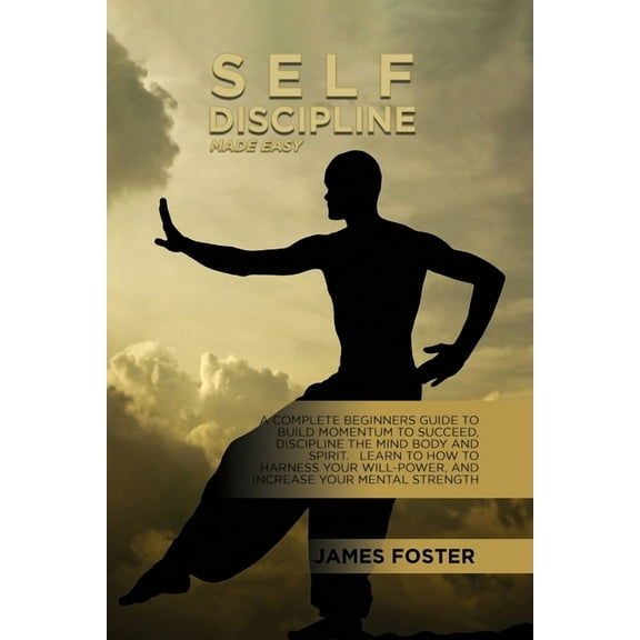 Self-Discipline Made Easy: A Complete Beginners Guide To Build Momentum To Succeed, Discipline The Mind Body And Spirit., (Paperback)