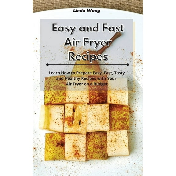 Easy and Fast Air Fryer Recipes: Learn How to Prepare Easy, Fast, Tasty and Healthy Recipes with Your Air Fryer on a Bud, (Hardcover)