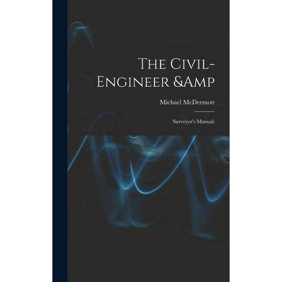 The Civil-engineer & Surveyor's Manual;, (Hardcover)