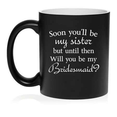 

Soon You ll Be My Sister Will You Be My Bridesmaid Proposal Future Sister In Law Ceramic Coffee Mug Tea Cup Gift (11oz Matte Black)