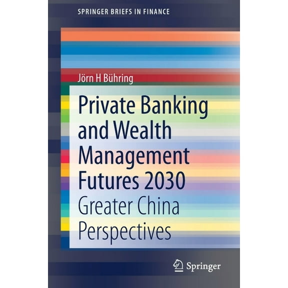 Springerbriefs in Finance Private Banking and Wealth Management Futures 2030: Greater China Perspectives, (Paperback)