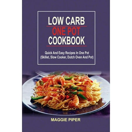 Quick Oven Low Carb One Pot Cookbook: Quick And Easy Recipes In One Pot (Skillet, Slow Cooker, Dutch Oven And Pot) - eBook ()