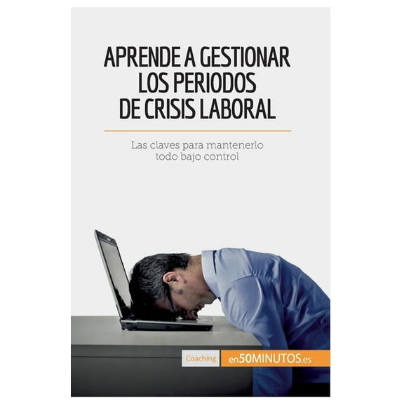 Aprende a gestionar los periodos de crisis laboral: Las claves para mantenerlo todo bajo control, (Paperback)