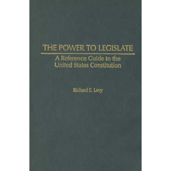 Reference Guides to the United States Co The Power to Legislate: A Guide to the United States Constitution, (Hardcover)