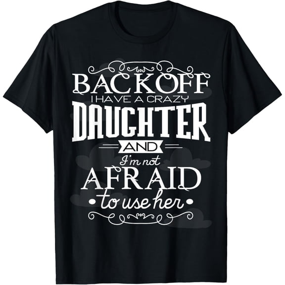 Back Off I Have A Crazy Daughter I'm Not Afraid To Use Her T-ShirtMen and women, Black T-shirt, size: Extra large S-4XL