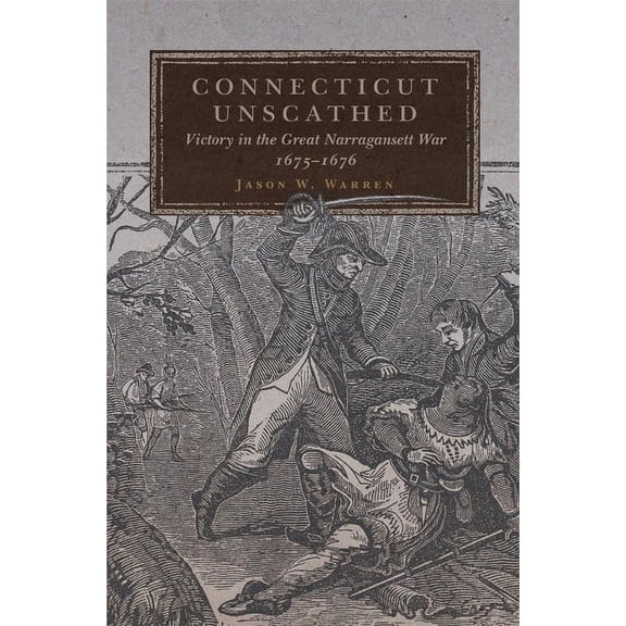 Campaigns and Commanders Connecticut Unscathed: Victory in the Great Narragansett War, 1675-1676 Volume 45, Book 45, (Hardcover)