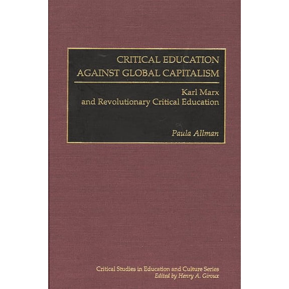 Critical Studies in Education and Cultur Critical Education Against Global Capitalism: Karl Marx and Revolutionary Critical Education, (Hardcover)