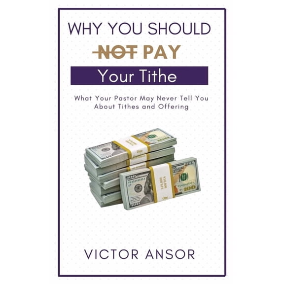 Why You Should Not Pay Your Tithe: What Your Pastor May Never Tell You About Tithes and Offering, (Paperback)