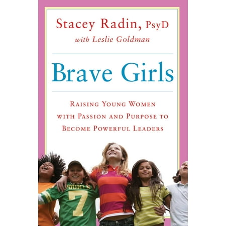 Brave Girls : Raising Young Women with Passion and Purpose to Become Powerful
