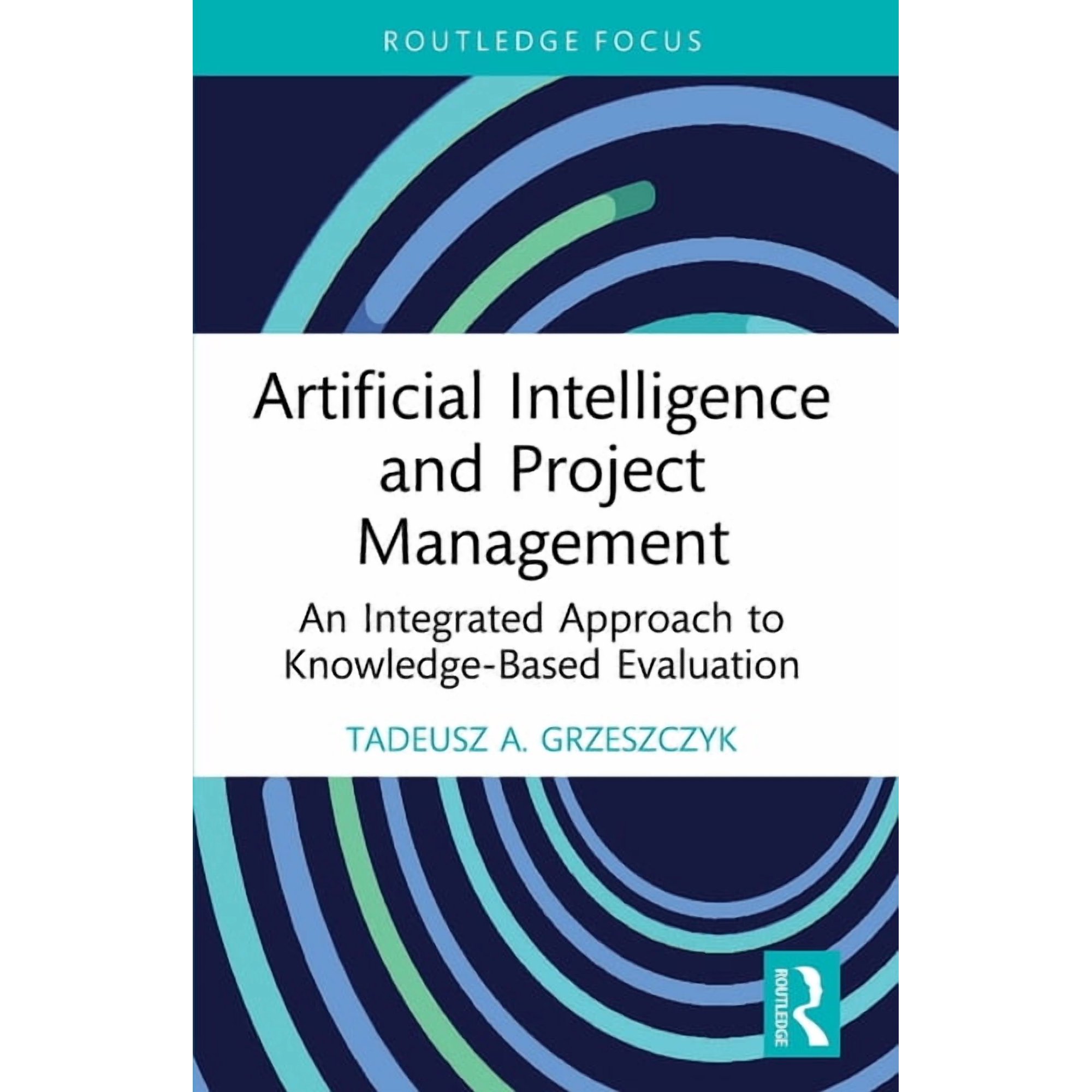 Routledge Focus on Business and Manageme Artificial Intelligence and Project Management: An Integrated Approach to Knowledge-Based Evaluation (Paperback)
