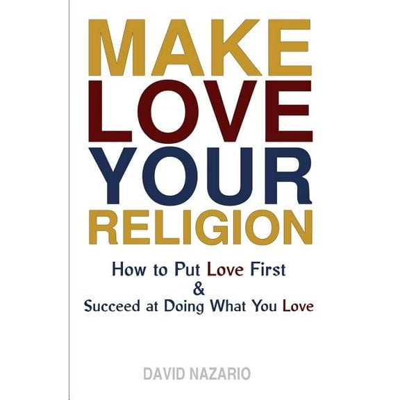 Make Love Your Religion: How to Put Love First & Succeed at Doing What You Love (Paperback)