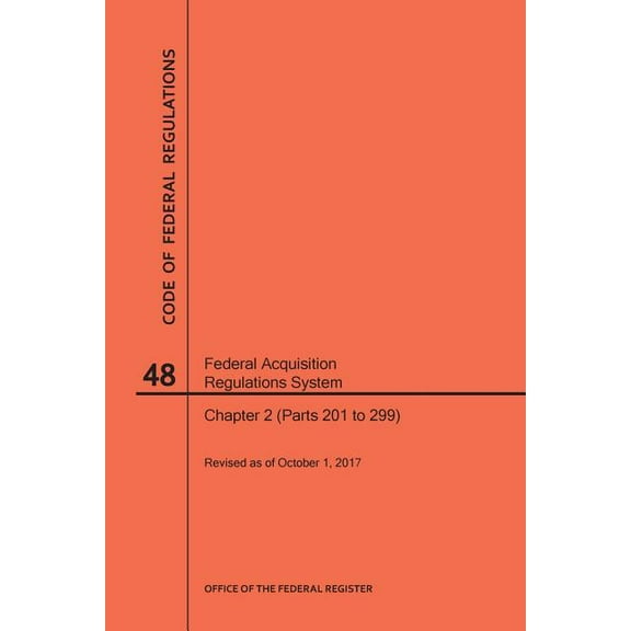Code of Federal Regulations: Code of Federal Regulations Title 48, Federal Acquisition Regulations System (Fars), Part 2 (Parts 201-299), 2017 (Paperback)