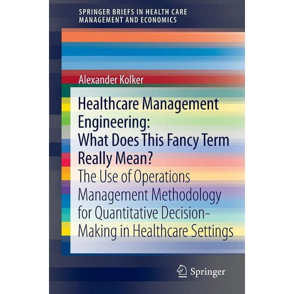 Springerbriefs in Health Care Management Healthcare Management Engineering: What Does This Fancy Term Really Mean?: The Use of Operations Management Methodology , (Paperback)