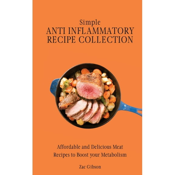 Simple Anti Inflammatory Recipe Collection: Affordable and Delicious Meat Recipes to Boost Your Metabolism, (Hardcover)