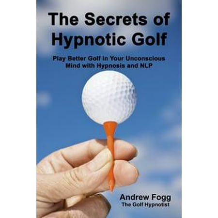 The Secrets of Hypnotic Golf: Play Better Golf in Your Unconscious Mind with Hypnosis and NLP - (Best Golf Hypnosis App)