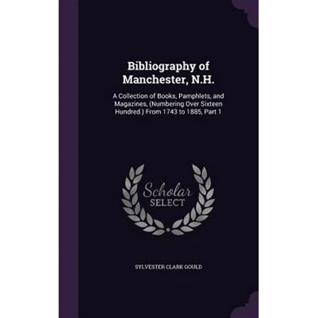 Bibliography of Manchester N.H. : A Collection of Books Pamphlets and Magazines (Numbering Over Sixteen Hundred.) From 1743 to 1885 Part 1 (Hardcover)