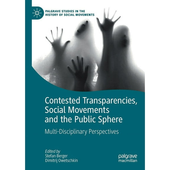 Palgrave Studies in the History of Socia Contested Transparencies, Social Movements and the Public Sphere: Multi-Disciplinary Perspectives, (Paperback)