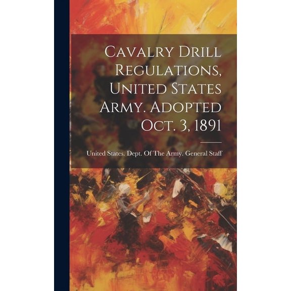 Cavalry Drill Regulations, United States Army. Adopted Oct. 3, 1891 (Hardcover)