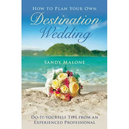 How to Plan Your Own Destination Wedding : Do-It-Yourself Tips from an Experienced