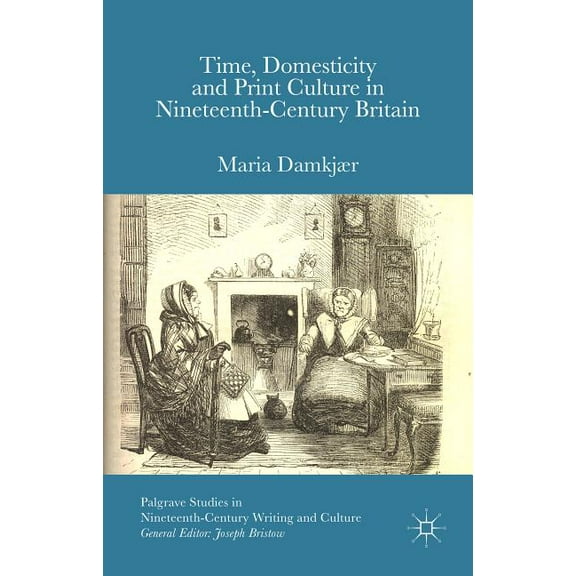 Palgrave Studies in Nineteenth-Century W Time, Domesticity and Print Culture in Nineteenth-Century Britain, (Hardcover)
