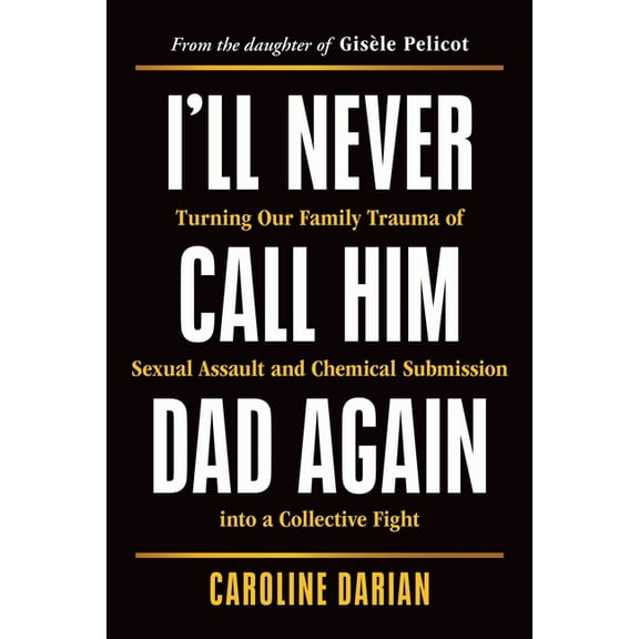 I'll Never Call Him Dad Again: Turning Our Family Trauma of Sexual Assault and Chemical Submission Into a Collective Fig, (Paperback)