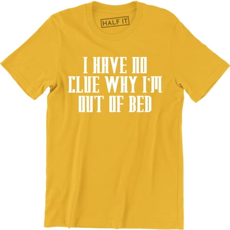 I Have No Clue Why I m Out Of Bed - Funny Party College Men s T-Shirt