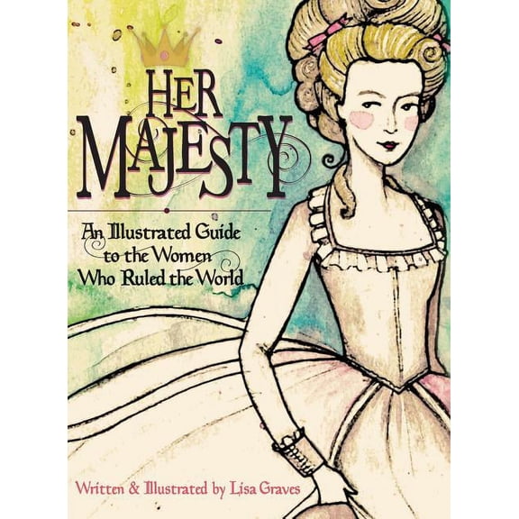 Her Majesty: An Illustrated Guide to the Women who Ruled the World, (Hardcover)