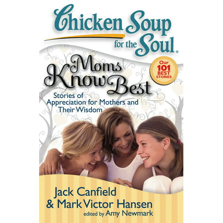 Chicken Soup for the Soul: Moms Know Best : Stories of Appreciation for Mothers and Their (Best Soup In The World)