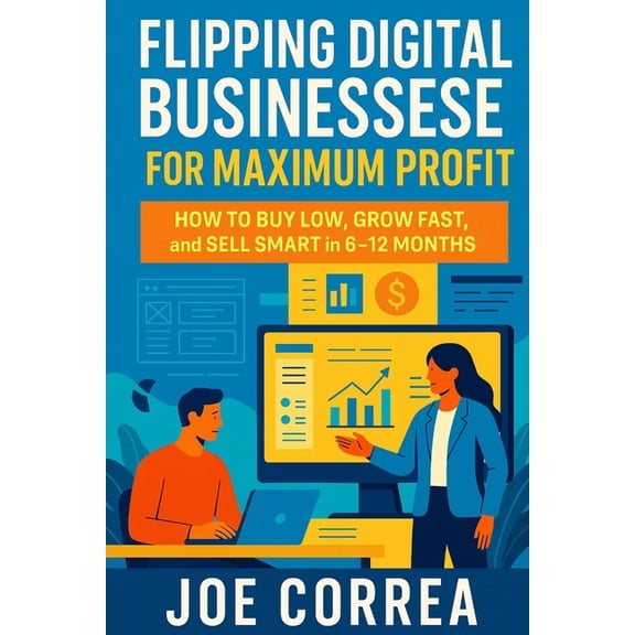 Digital Dealmakers Flipping Digital Businesses for Maximum Profit: How to Buy Low, Grow Fast, and Sell Smart in 6-12 Months, Book 5, (Paperback)