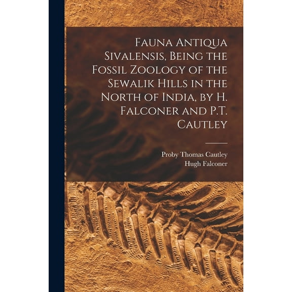 Fauna Antiqua Sivalensis, Being the Fossil Zoology of the Sewalik Hills in the North of India, by H. Falconer and P.T. Cautley (Paperback)