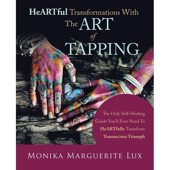 Heartful Transformations with the Art of Tapping: The Only Self-Healing Guide You'll Ever Need to Heartfully Transform T, (Paperback)