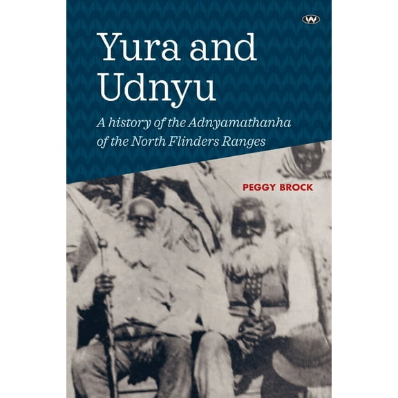 Yura and Udnyu: A history of the Adnyamathanha of the North Flinders Ranges, (Paperback)