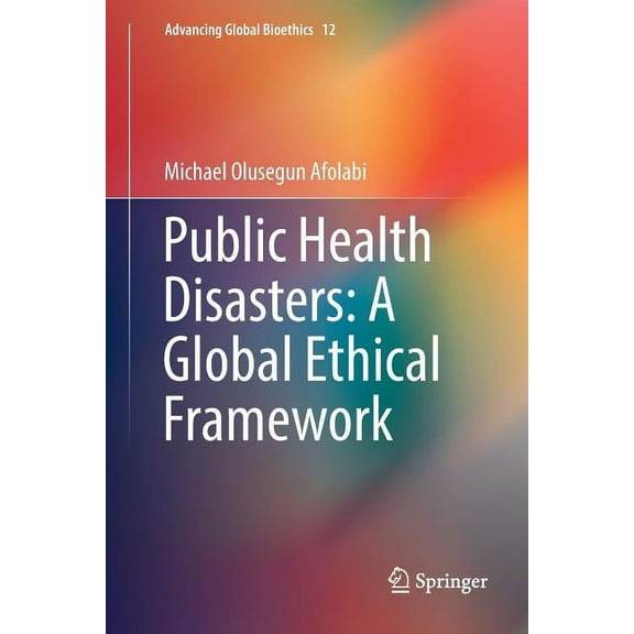 Advancing Global Bioethics Public Health Disasters: A Global Ethical Framework, Book 12, (Paperback)