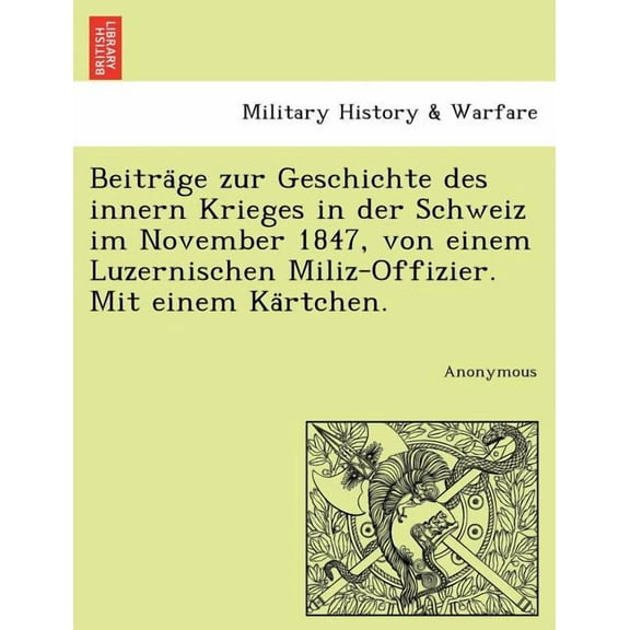 Beitra GE Zur Geschichte Des Innern Krieges in Der Schweiz Im November 1847, Von Einem Luzernischen Miliz-Offizier. Mit Einem Ka Rtchen. (Paperback)