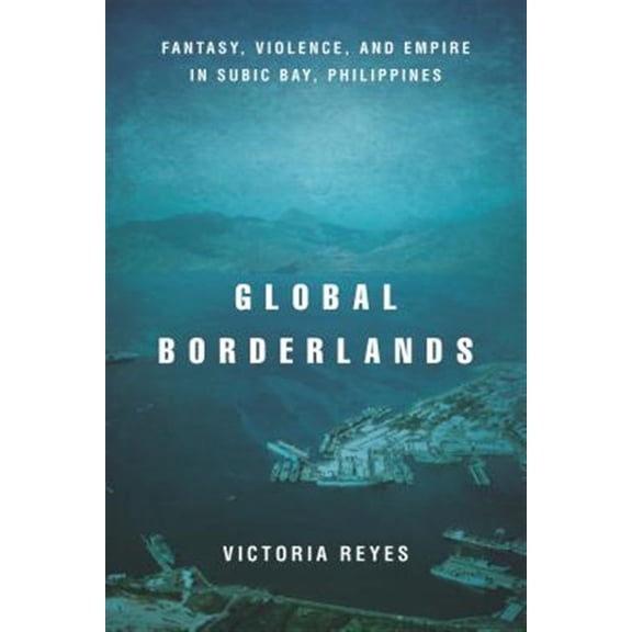 Pre-Owned Global Borderlands : Fantasy, Violence, and Empire in Subic Bay, Philippines (Paperback) 9781503609419