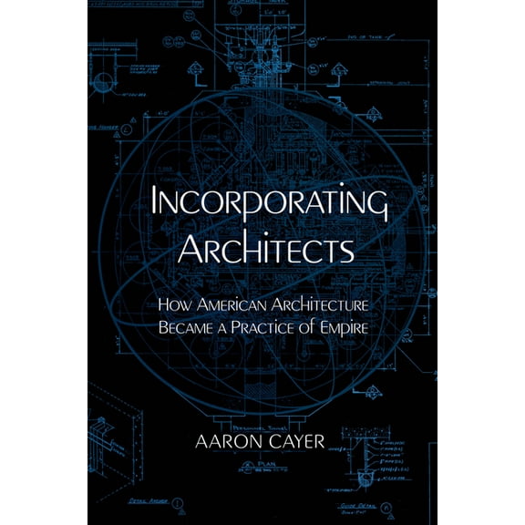 Incorporating Architects: How American Architecture Became a Practice of Empire, (Paperback)