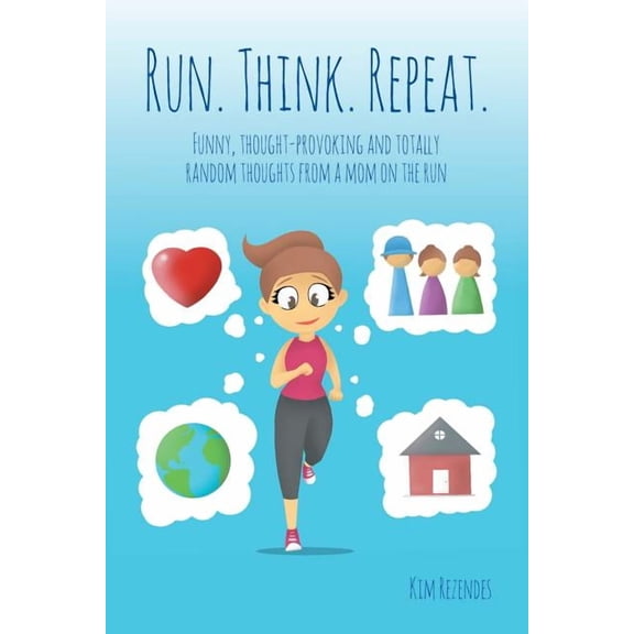 Run. Think. Repeat.: Funny, Thought-Provoking and Totally Random Thoughts from a Mom on the Run