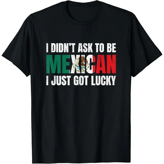 I Didn't Ask to Be Mexican I Just Got Lucky Gift T-Shirt