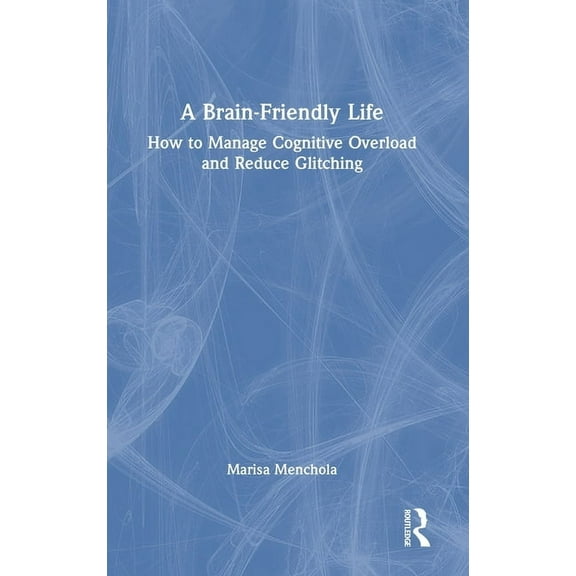 A Brain-Friendly Life: How to Manage Cognitive Overload and Reduce Glitching, (Hardcover)