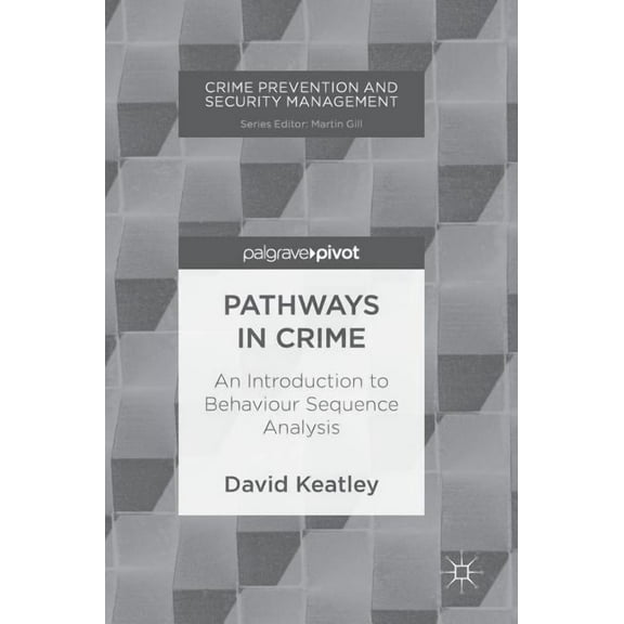 Crime Prevention and Security Management Pathways in Crime: An Introduction to Behaviour Sequence Analysis, (Hardcover)