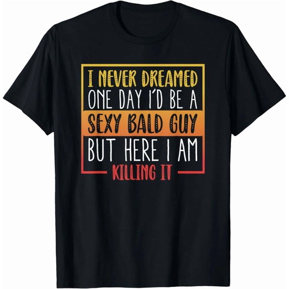 Never Dreamed Sexy Bald Guy Funny Bald Man Joke Humor Graphic Design Unisex T-Shirt, up to Size 5XL