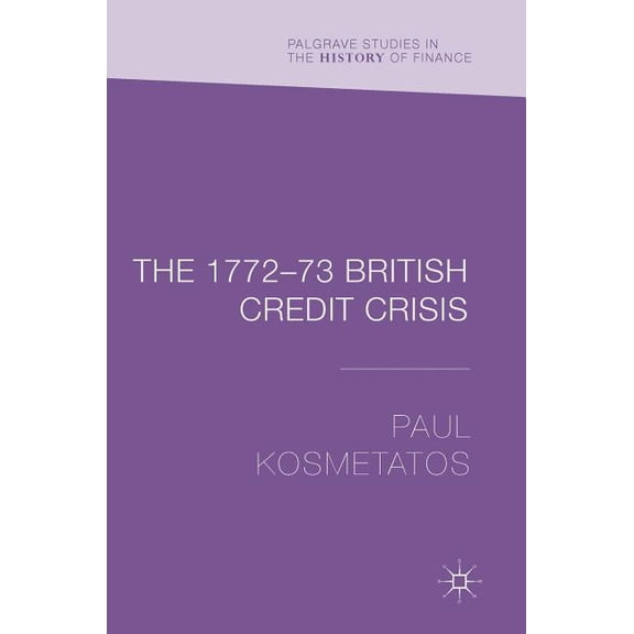 Palgrave Studies in the History of Finan The 1772-73 British Credit Crisis, (Hardcover)