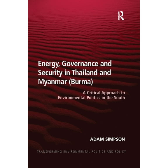 Transforming Environmental Politics and  Energy, Governance and Security in Thailand and Myanmar (Burma): A Critical Approach to Environmental Politics in the So, (Paperback)
