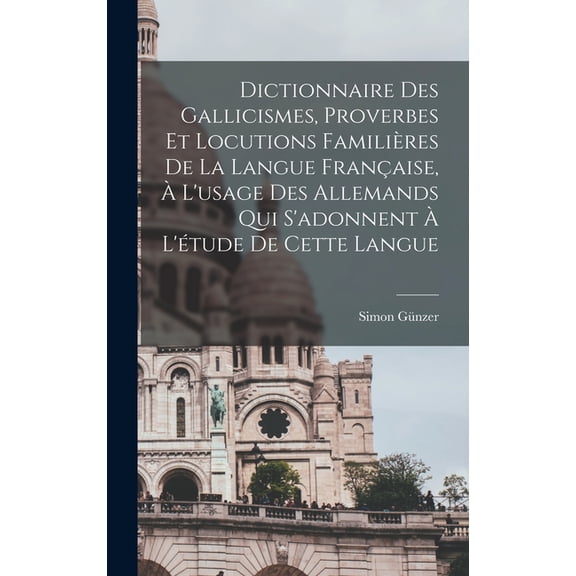 Dictionnaire des Gallicismes, Proverbes et locutions familières de la langue française, à l'usage des Allemands qui s'adonnent à l'étude de cette langue (Hardcover)