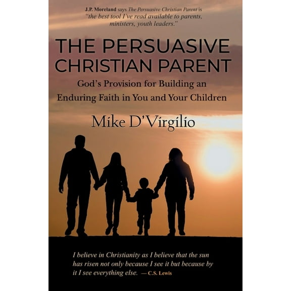 The Persuasive Christian Parent: God's Provision for Building an Enduring Faith in You and Your Children, (Paperback)