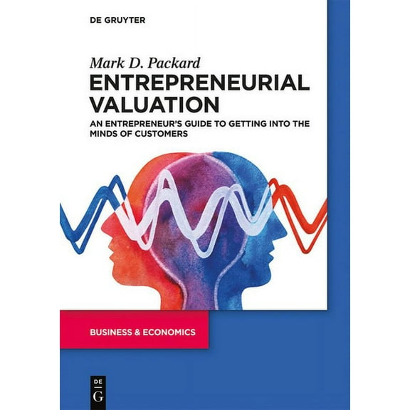 Entrepreneurial Valuation: An Entrepreneur's Guide to Getting Into the Minds of Customers, (Paperback)